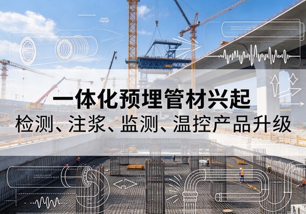 新星一体化管材产品兴起，声测注浆一体管、多功能预埋管应用增多