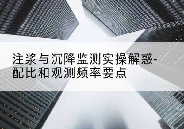 新星水泥浆配比不当会不会造成注浆管堵管？-注浆与沉降监测实操解惑-配比和观测频率要点